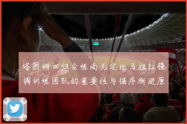 塔图姆回归合练尚无定论马祖拉强调训练团队的重要性与循序渐进原则