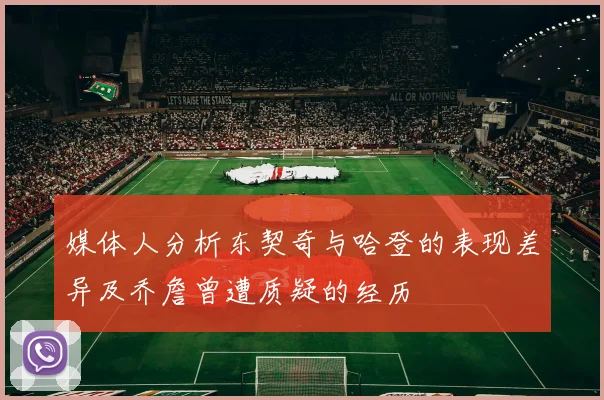 媒体人分析东契奇与哈登的表现差异及乔詹曾遭质疑的经历