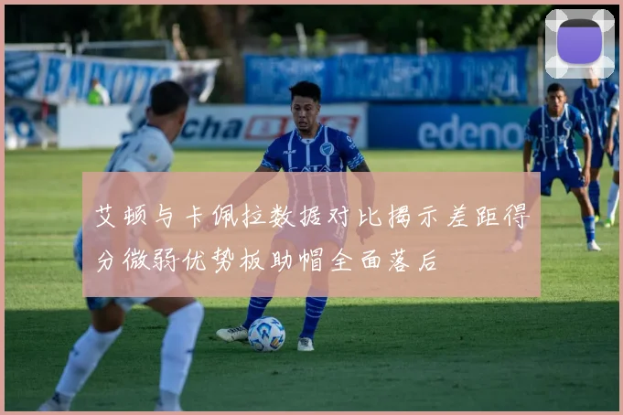 艾顿与卡佩拉数据对比揭示差距得分微弱优势板助帽全面落后