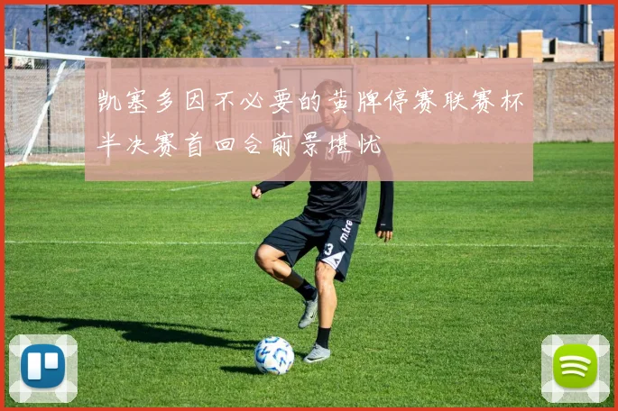 凯塞多因不必要的黄牌停赛联赛杯半决赛首回合前景堪忧
