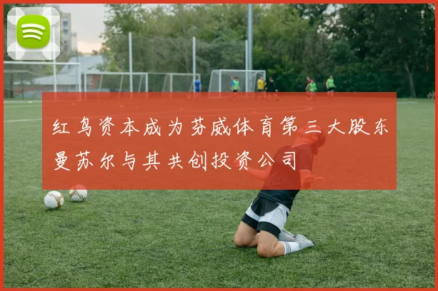 红鸟资本成为芬威体育第三大股东曼苏尔与其共创投资公司