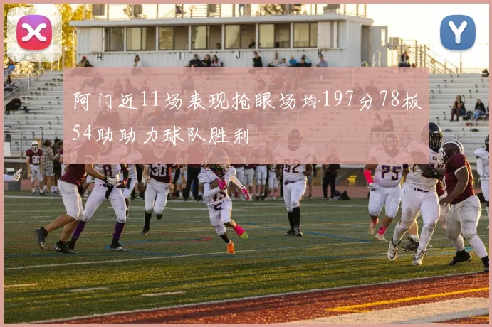 阿门近11场表现抢眼场均197分78板54助助力球队胜利