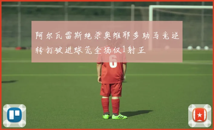 阿尔瓦雷斯绝杀奥维耶多助马竞逆转打破进球荒全场仅1射正