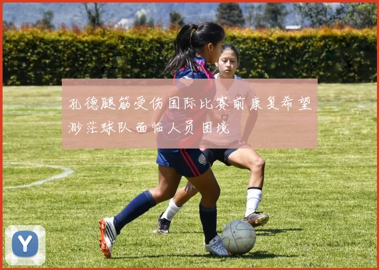 孔德腿筋受伤国际比赛前康复希望渺茫球队面临人员困境
