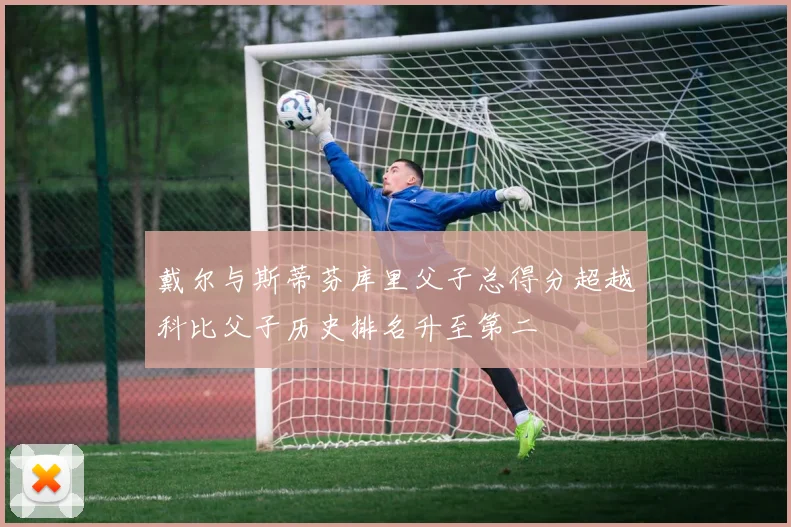 戴尔与斯蒂芬库里父子总得分超越科比父子历史排名升至第二