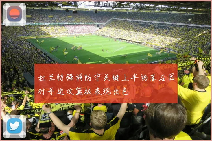 杜兰特强调防守关键上半场落后因对手进攻篮板表现出色