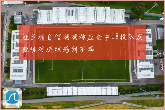 杜兰特自信满满称应全中18投队友教练对连败感到不满