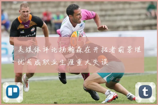 美媒体评论杨瀚森在开拓者前景堪忧或成职业生涯重大失误