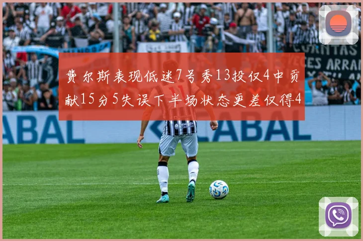 费尔斯表现低迷7号秀13投仅4中贡献15分5失误下半场状态更差仅得4分