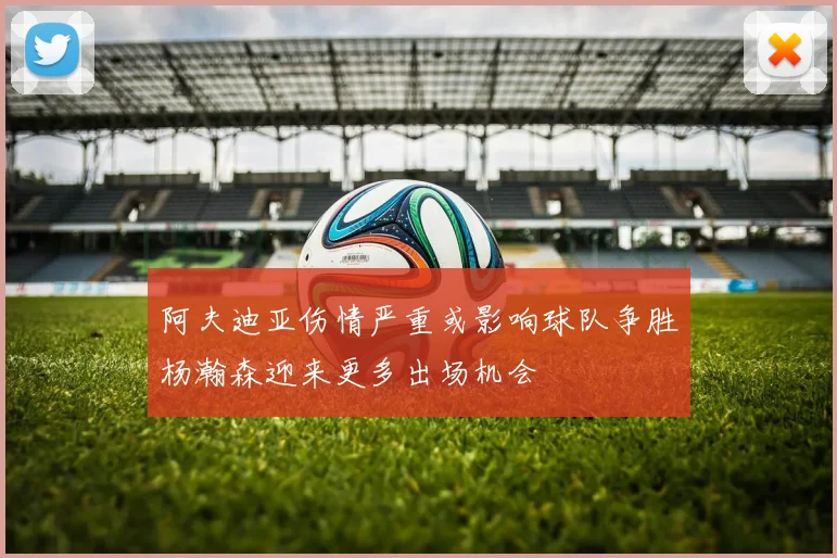 阿夫迪亚伤情严重或影响球队争胜杨瀚森迎来更多出场机会