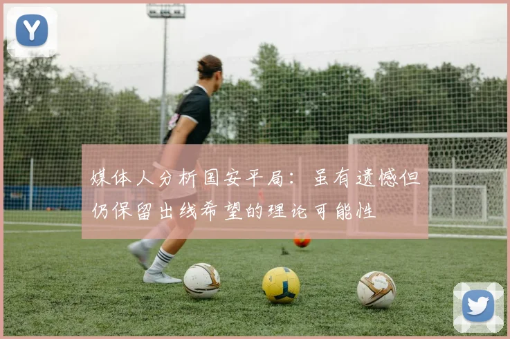 媒体人分析国安平局：虽有遗憾但仍保留出线希望的理论可能性