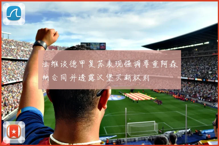 法维谈德甲复苏表现强调尊重阿森纳合同并透露汉堡买断权利