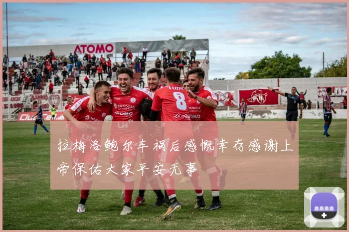 拉梅洛鲍尔车祸后感慨幸存感谢上帝保佑大家平安无事