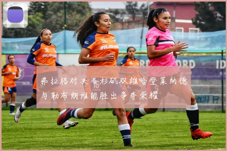 弗拉格对决洛杉矶双雄哈登莱纳德与勒布朗谁能胜出争夺荣耀
