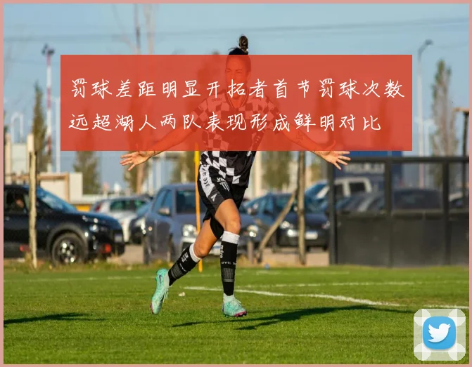 罚球差距明显开拓者首节罚球次数远超湖人两队表现形成鲜明对比