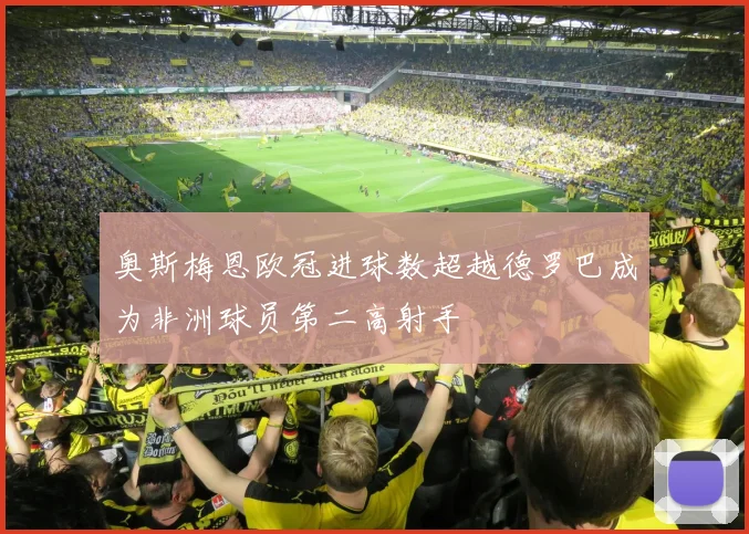 奥斯梅恩欧冠进球数超越德罗巴成为非洲球员第二高射手