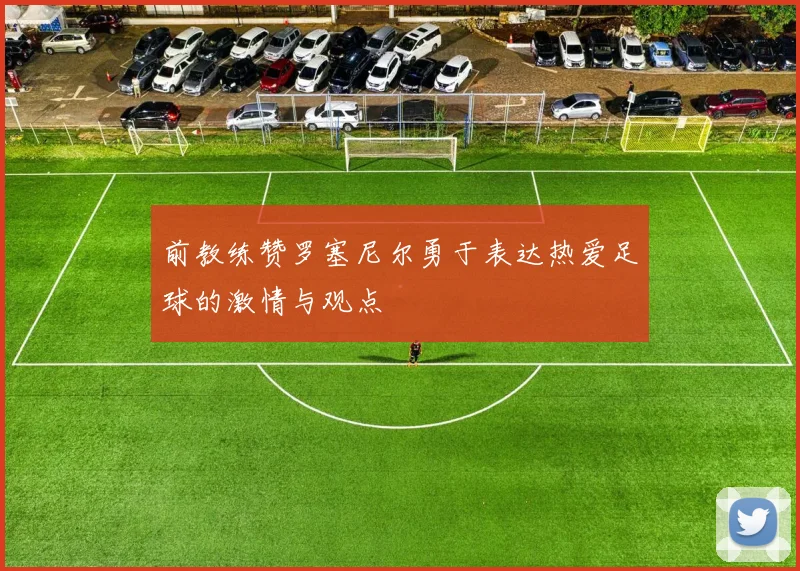 前教练赞罗塞尼尔勇于表达热爱足球的激情与观点
