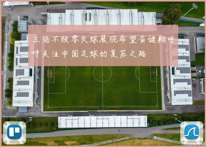 三场不败零失球展现希望黄健翔呼吁关注中国足球的复苏之路