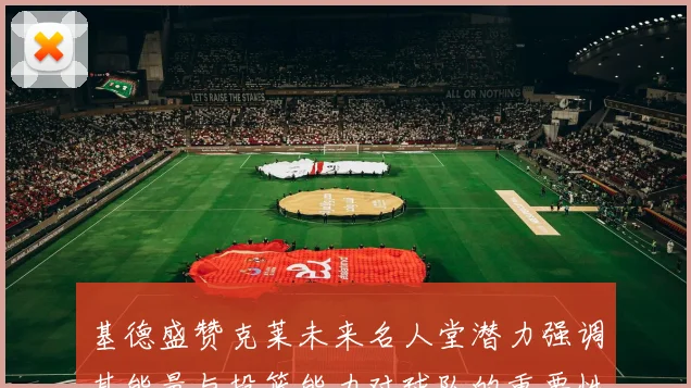 基德盛赞克莱未来名人堂潜力强调其能量与投篮能力对球队的重要性