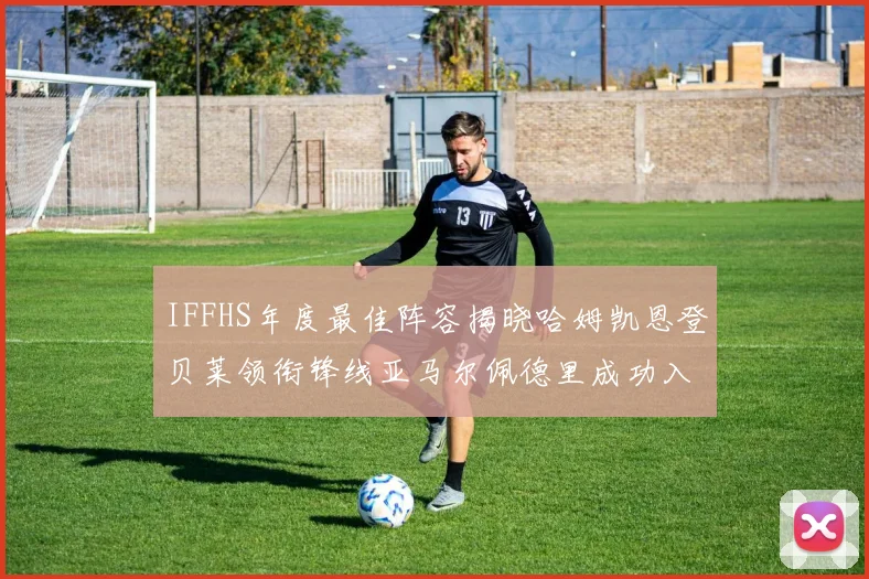 IFFHS年度最佳阵容揭晓哈姆凯恩登贝莱领衔锋线亚马尔佩德里成功入选