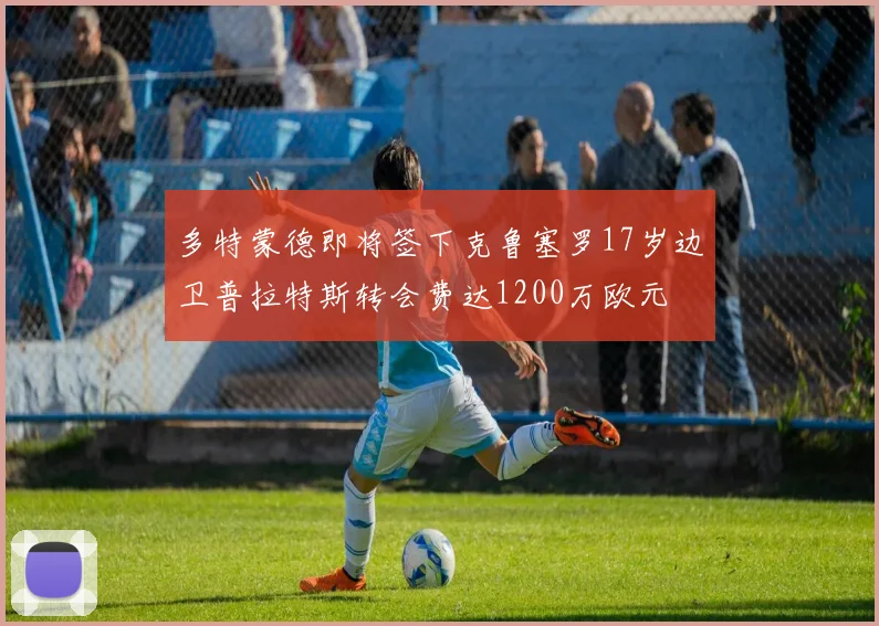 多特蒙德即将签下克鲁塞罗17岁边卫普拉特斯转会费达1200万欧元